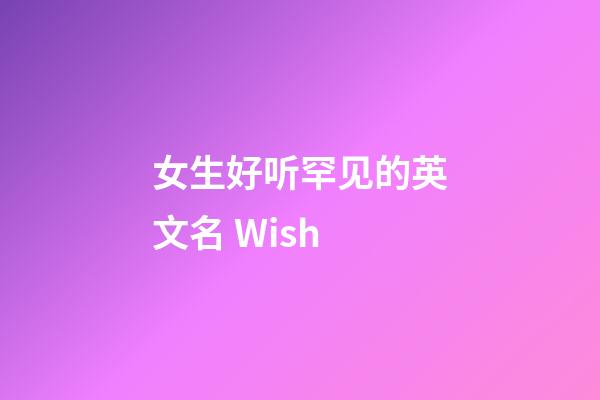 女生好听罕见的英文名 Wish